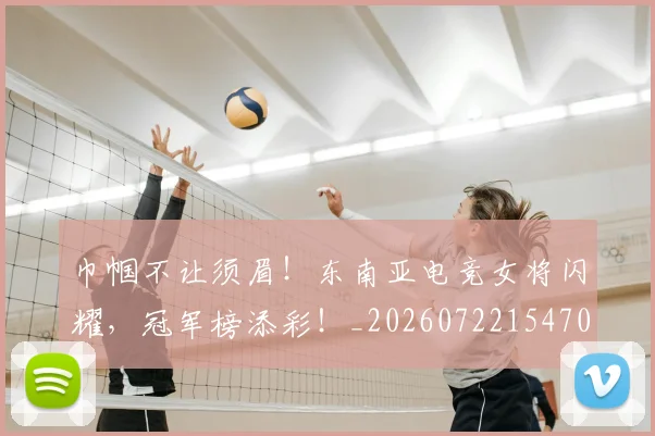 巾帼不让须眉！东南亚电竞女将闪耀，冠军榜添彩！_20260722154702