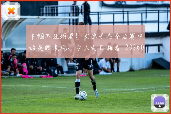 巾帼不让须眉！女选手在季后赛中的亮眼表现，令人刮目相看_20260704171335