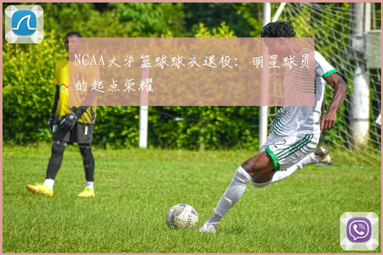 NCAA大学篮球球衣退役:明星球员的起点荣耀