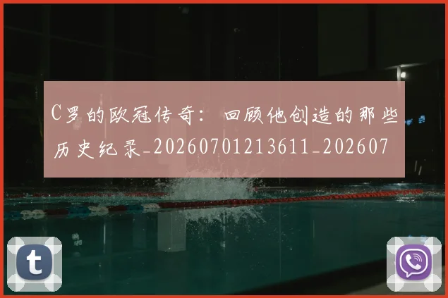 C罗的欧冠传奇：回顾他创造的那些历史纪录_20260701213611_20260712052355