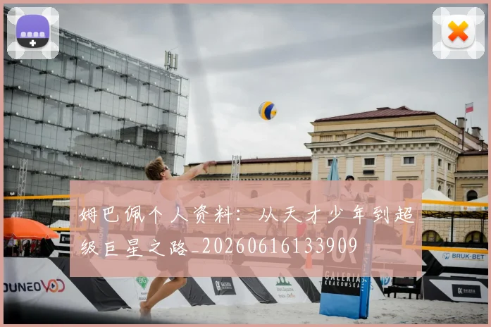 姆巴佩个人资料：从天才少年到超级巨星之路_20260616133909