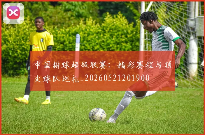 中国排球超级联赛:精彩赛程与顶尖球队巡礼_20260521201900