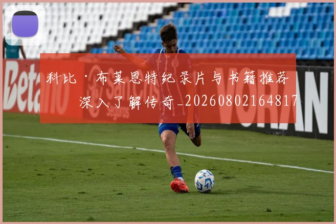 科比·布莱恩特纪录片与书籍推荐：深入了解传奇_20260802164817