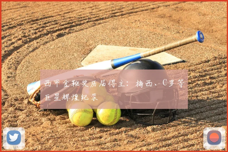 西甲金靴奖历届得主:梅西、C罗等巨星辉煌纪录