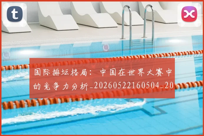 国际排坛格局：中国在世界大赛中的竞争力分析_20260522160504_20260703224617