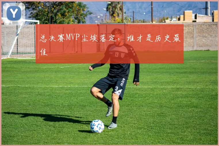 总决赛MVP尘埃落定，谁才是历史最佳