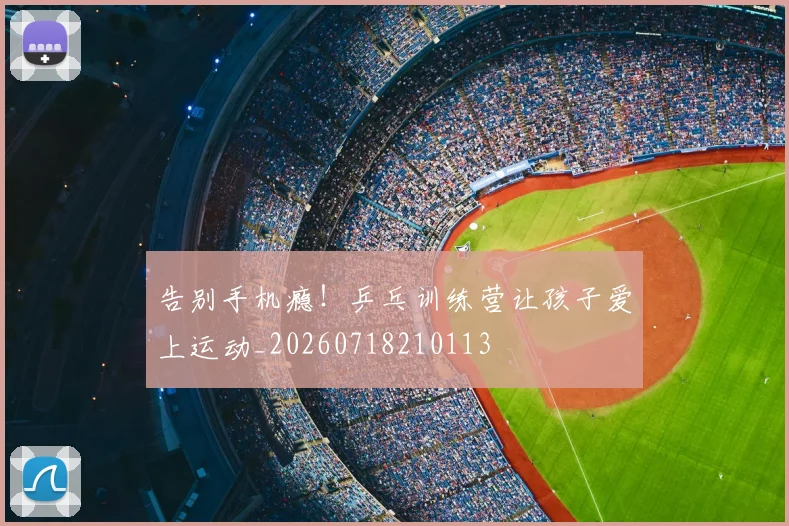 告别手机瘾!乒乓训练营让孩子爱上运动_20260718210113