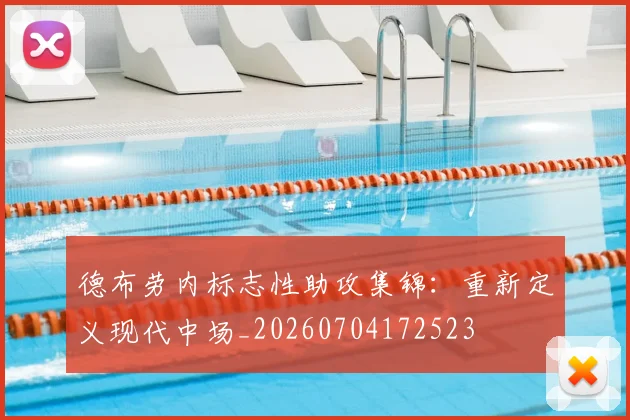 德布劳内标志性助攻集锦：重新定义现代中场_20260704172523