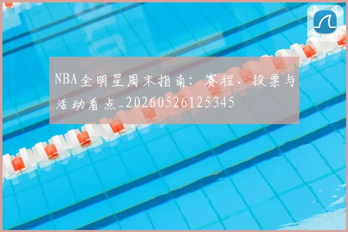 NBA全明星周末指南：赛程、投票与活动看点_20260526125345