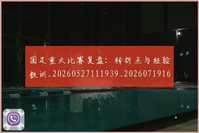 国足重大比赛复盘：转折点与经验教训_20260527111939_20260719165448