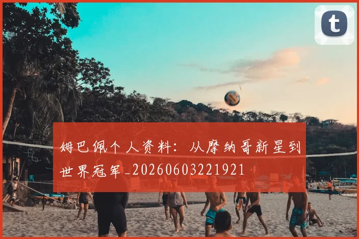姆巴佩个人资料:从摩纳哥新星到世界冠军_20260603221921