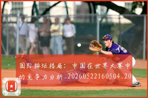 国际排坛格局：中国在世界大赛中的竞争力分析_20260522160504_20260703224617