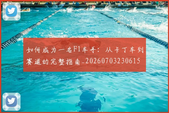 如何成为一名F1车手：从卡丁车到赛道的完整指南_20260703230615
