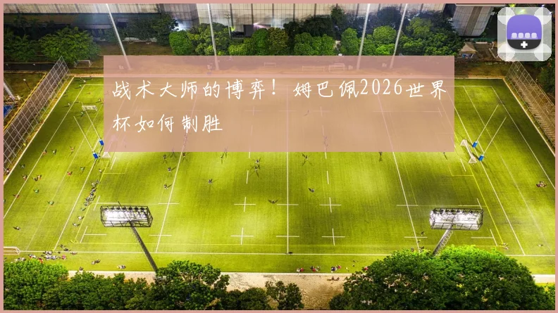 战术大师的博弈!姆巴佩2026世界杯如何制胜