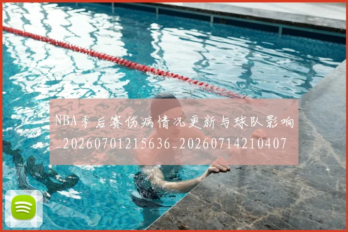 NBA季后赛伤病情况更新与球队影响_20260701215636_20260714210407