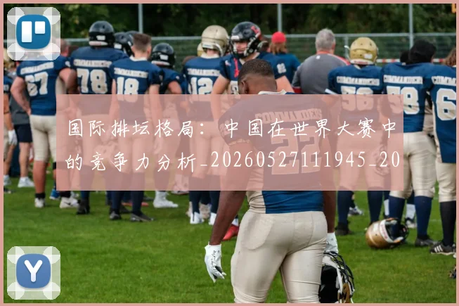 国际排坛格局：中国在世界大赛中的竞争力分析_20260527111945_20260703224620