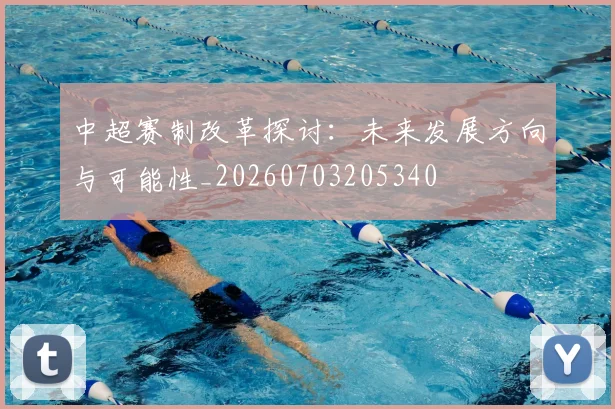 中超赛制改革探讨：未来发展方向与可能性_20260703205340