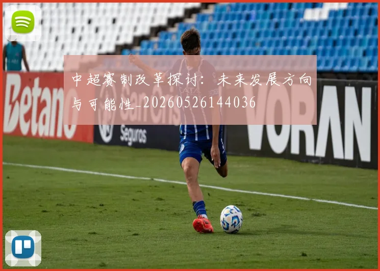 中超赛制改革探讨:未来发展方向与可能性_20260526144036