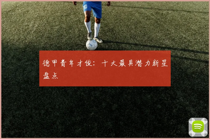 德甲青年才俊：十大最具潜力新星盘点