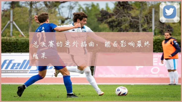 总决赛的意外插曲,能否影响最终结果