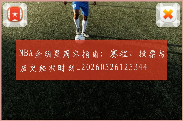 NBA全明星周末指南：赛程、投票与历史经典时刻_20260526125344