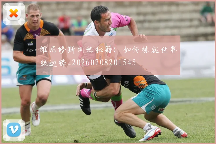 维尼修斯训练秘籍:如何练就世界级边锋_20260708201545