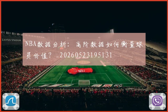 NBA数据分析：高阶数据如何衡量球员价值？_20260523195131