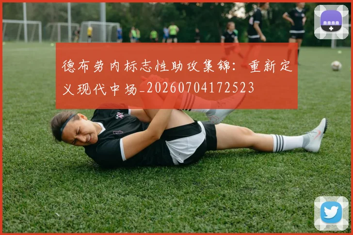 德布劳内标志性助攻集锦：重新定义现代中场_20260704172523