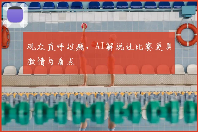 观众直呼过瘾，AI解说让比赛更具激情与看点