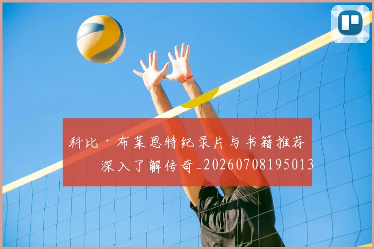 科比·布莱恩特纪录片与书籍推荐:深入了解传奇_20260708195013
