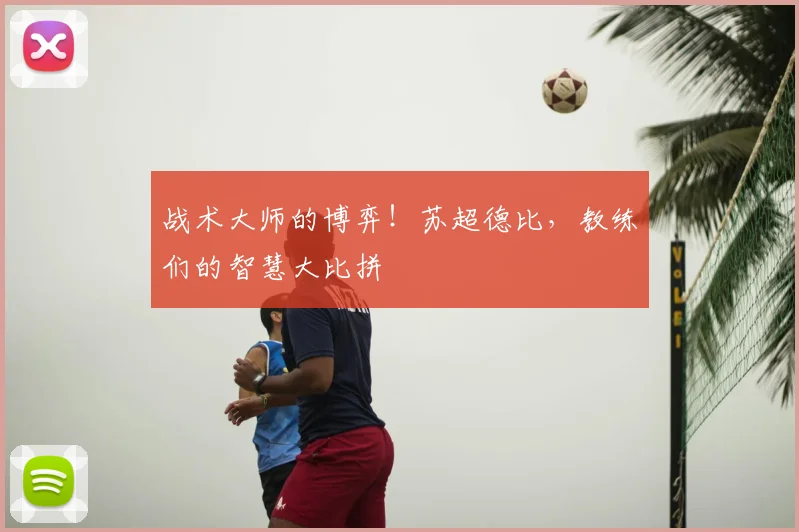 战术大师的博弈！苏超德比，教练们的智慧大比拼