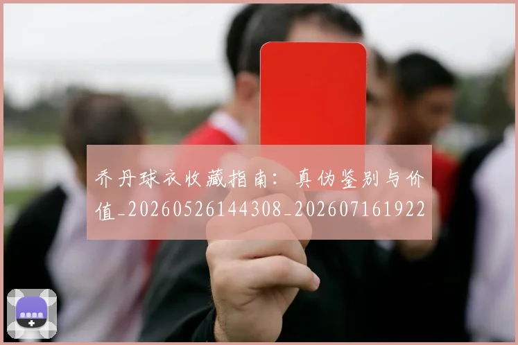 乔丹球衣收藏指南：真伪鉴别与价值_20260526144308_20260716192239