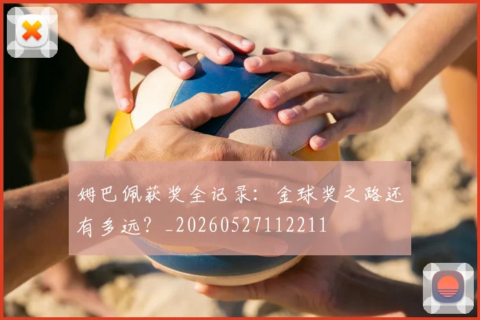 姆巴佩获奖全记录：金球奖之路还有多远？_20260527112211