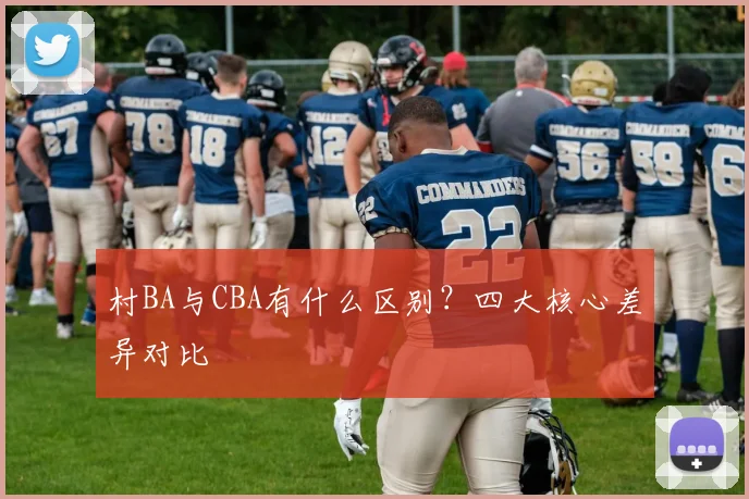 村BA与CBA有什么区别？四大核心差异对比