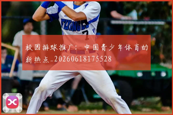 校园排球推广：中国青少年体育的新热点_20260618175528
