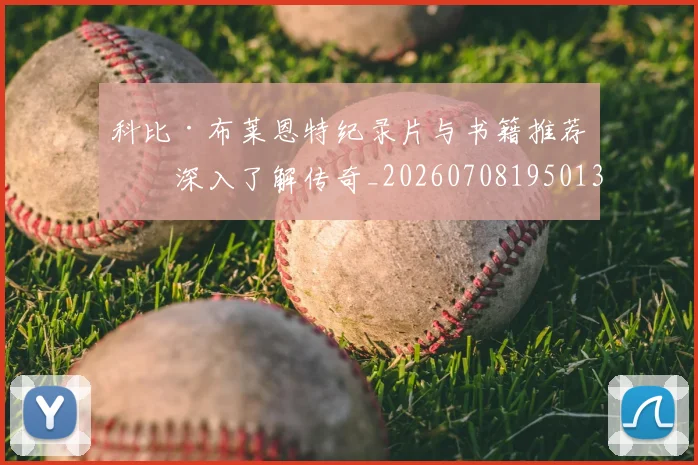科比·布莱恩特纪录片与书籍推荐：深入了解传奇_20260708195013