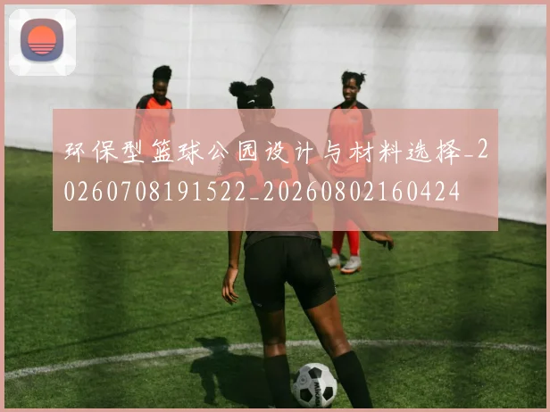 环保型篮球公园设计与材料选择_20260708191522_20260802160424