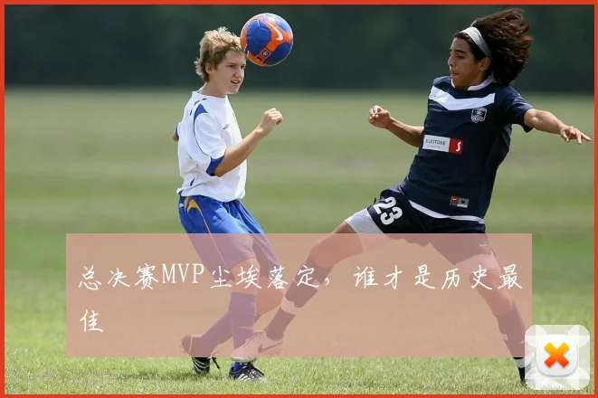 总决赛MVP尘埃落定，谁才是历史最佳