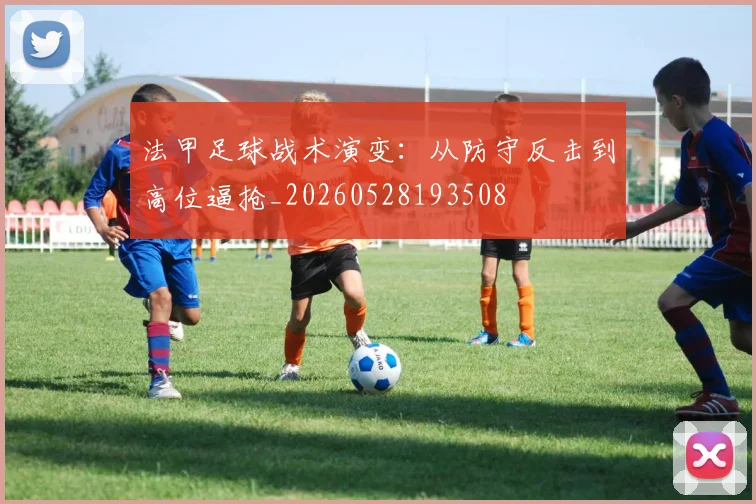 法甲足球战术演变:从防守反击到高位逼抢_20260528193508