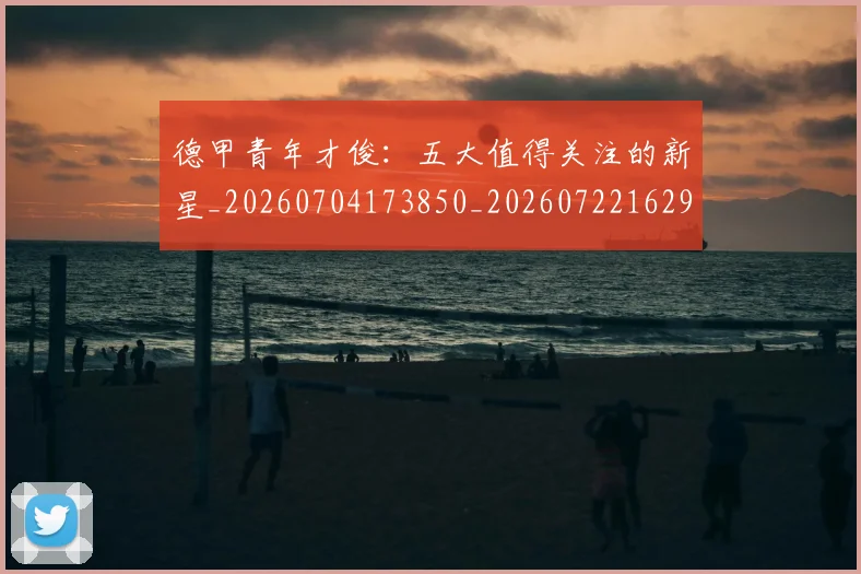 德甲青年才俊:五大值得关注的新星_20260704173850_20260722162955