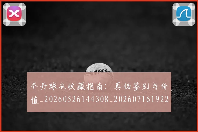 乔丹球衣收藏指南:真伪鉴别与价值_20260526144308_20260716192239